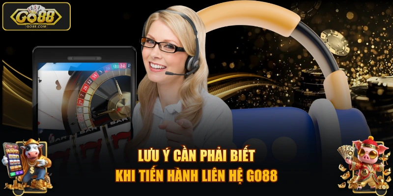 Lưu ý cần phải biết khi tiến hành liên hệ GO88